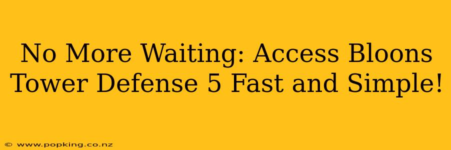 No More Waiting: Access Bloons Tower Defense 5 Fast and Simple!