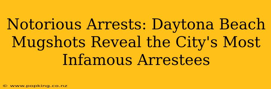 Notorious Arrests: Daytona Beach Mugshots Reveal the City's Most Infamous Arrestees