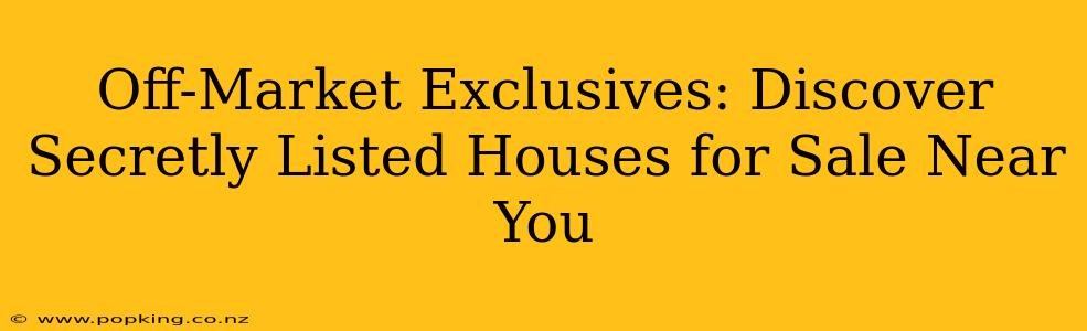 Off-Market Exclusives: Discover Secretly Listed Houses for Sale Near You