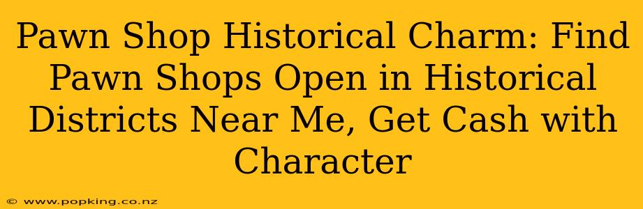 Pawn Shop Historical Charm: Find Pawn Shops Open in Historical Districts Near Me, Get Cash with Character