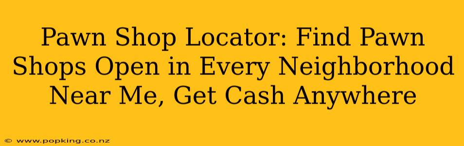 Pawn Shop Locator: Find Pawn Shops Open in Every Neighborhood Near Me, Get Cash Anywhere