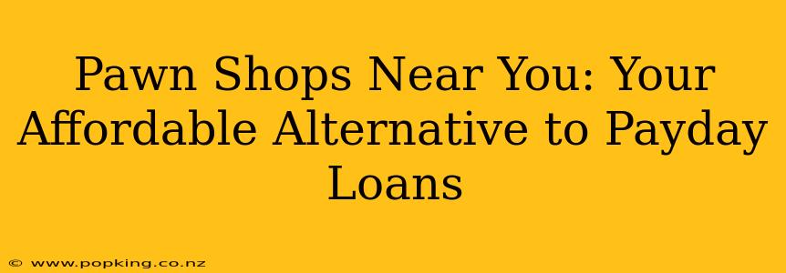 Pawn Shops Near You: Your Affordable Alternative to Payday Loans