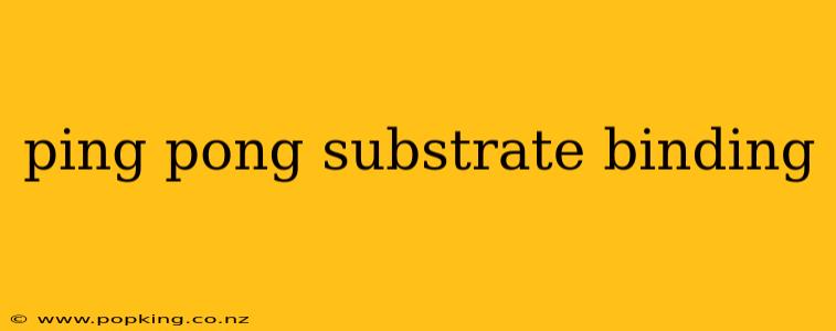 ping pong substrate binding