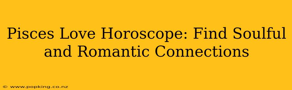Pisces Love Horoscope: Find Soulful and Romantic Connections