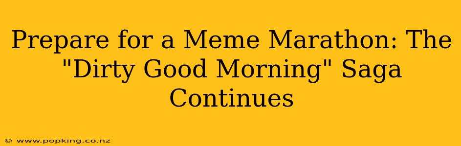 Prepare for a Meme Marathon: The "Dirty Good Morning" Saga Continues