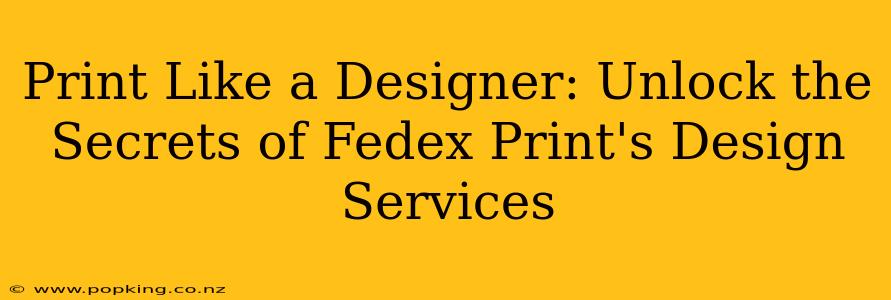Print Like a Designer: Unlock the Secrets of Fedex Print's Design Services