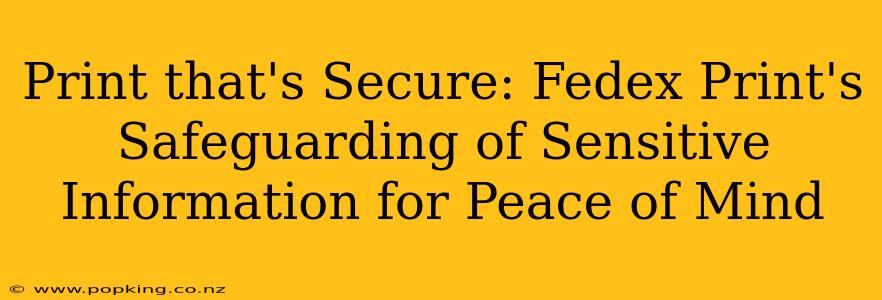 Print that's Secure: Fedex Print's Safeguarding of Sensitive Information for Peace of Mind