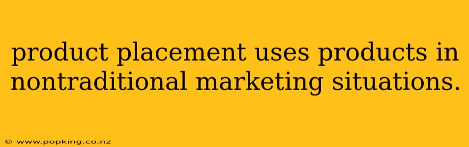 product placement uses products in nontraditional marketing situations.