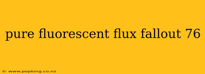 pure fluorescent flux fallout 76