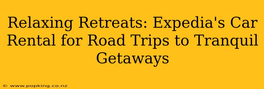Relaxing Retreats: Expedia's Car Rental for Road Trips to Tranquil Getaways