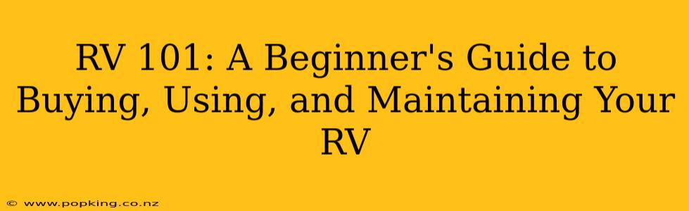 RV 101: A Beginner's Guide to Buying, Using, and Maintaining Your RV