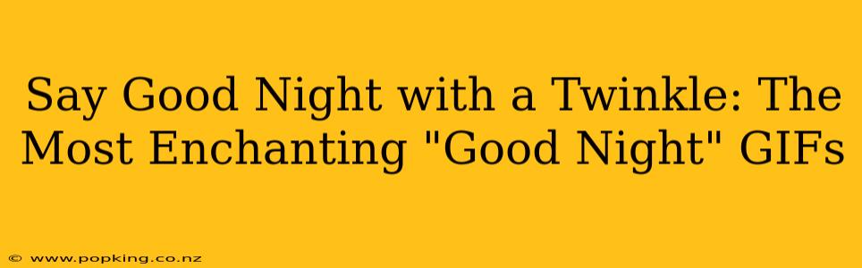 Say Good Night with a Twinkle: The Most Enchanting "Good Night" GIFs