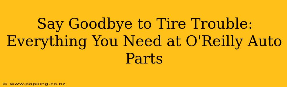 Say Goodbye to Tire Trouble: Everything You Need at O'Reilly Auto Parts