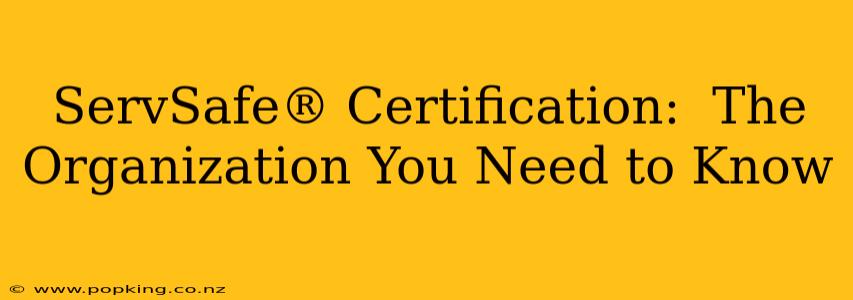 ServSafe® Certification:  The Organization You Need to Know