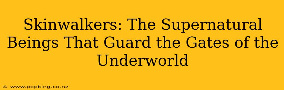 Skinwalkers: The Supernatural Beings That Guard the Gates of the Underworld