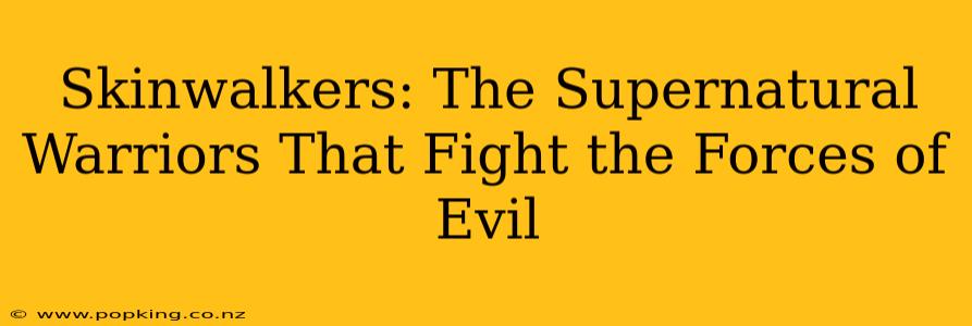 Skinwalkers: The Supernatural Warriors That Fight the Forces of Evil