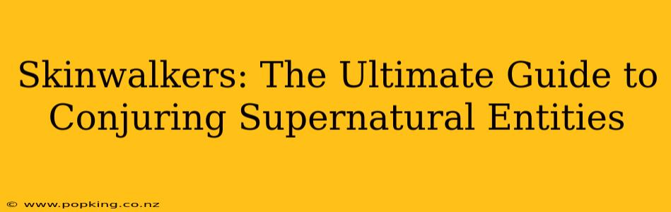 Skinwalkers: The Ultimate Guide to Conjuring Supernatural Entities