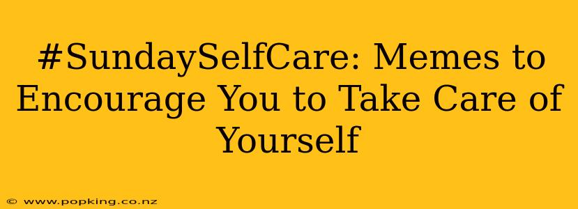 #SundaySelfCare: Memes to Encourage You to Take Care of Yourself