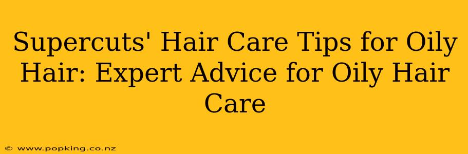 Supercuts' Hair Care Tips for Oily Hair: Expert Advice for Oily Hair Care