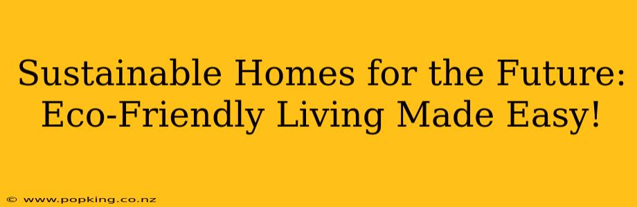 Sustainable Homes for the Future: Eco-Friendly Living Made Easy!