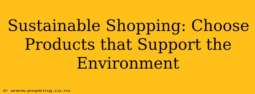 Sustainable Shopping: Choose Products that Support the Environment