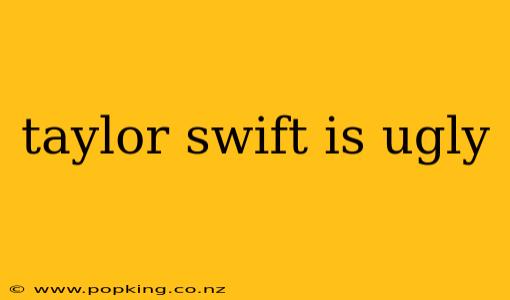 taylor swift is ugly