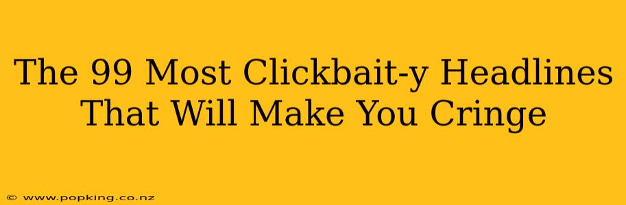 The 99 Most Clickbait-y Headlines That Will Make You Cringe