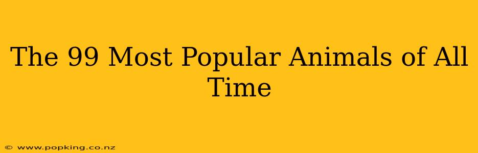 The 99 Most Popular Animals of All Time