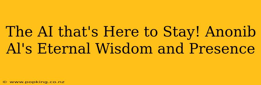 The AI that's Here to Stay! Anonib Al's Eternal Wisdom and Presence