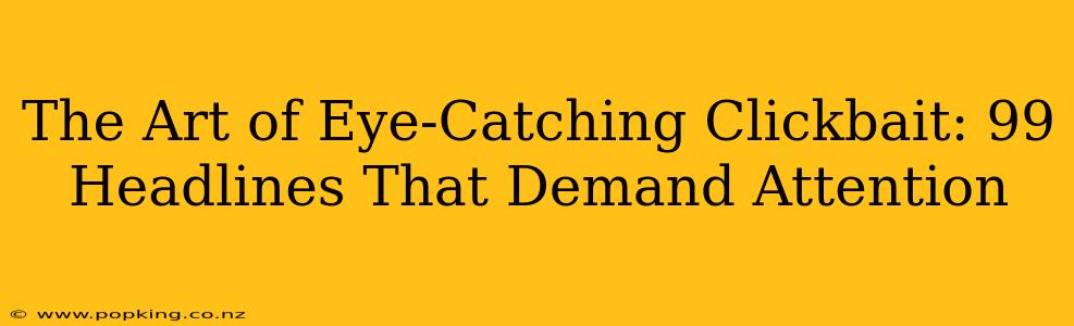 The Art of Eye-Catching Clickbait: 99 Headlines That Demand Attention