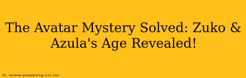 The Avatar Mystery Solved: Zuko & Azula's Age Revealed!