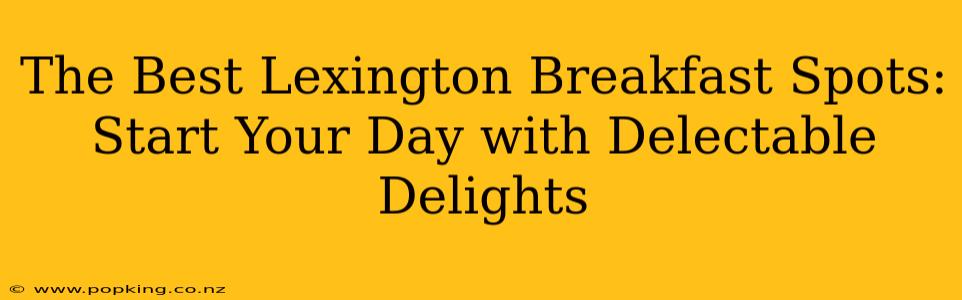 The Best Lexington Breakfast Spots: Start Your Day with Delectable Delights