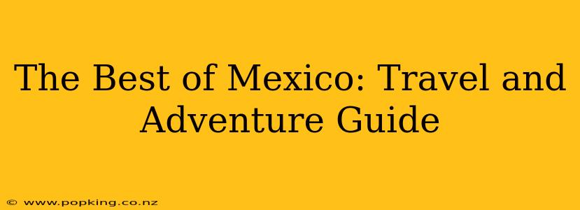 The Best of Mexico: Travel and Adventure Guide
