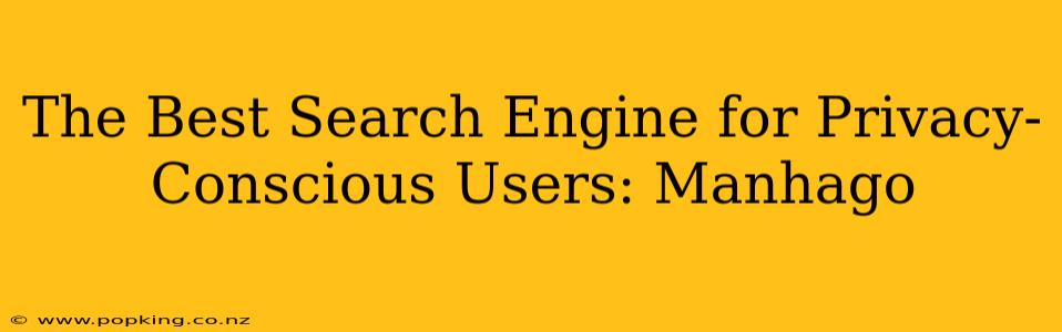 The Best Search Engine for Privacy-Conscious Users: Manhago