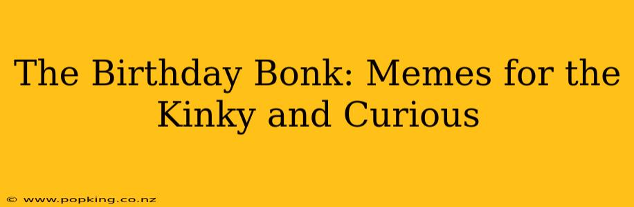 The Birthday Bonk: Memes for the Kinky and Curious