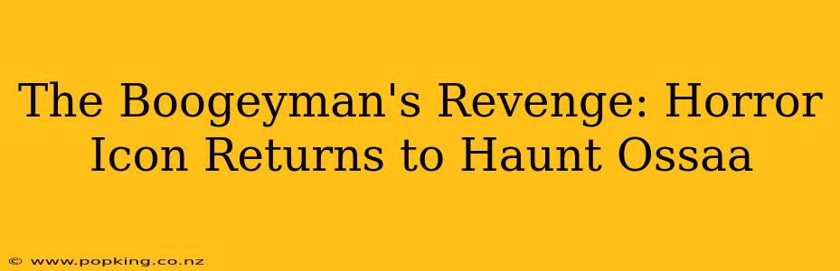 The Boogeyman's Revenge: Horror Icon Returns to Haunt Ossaa