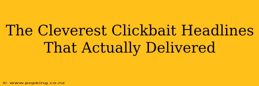 The Cleverest Clickbait Headlines That Actually Delivered