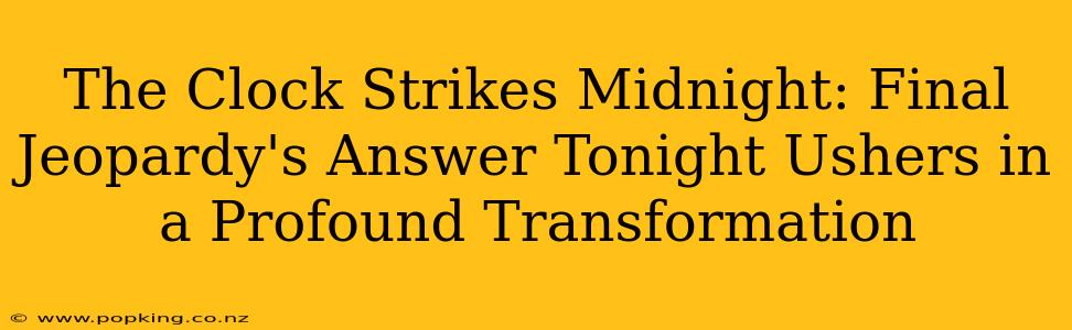 The Clock Strikes Midnight: Final Jeopardy's Answer Tonight Ushers in a Profound Transformation