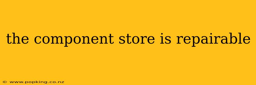 the component store is repairable