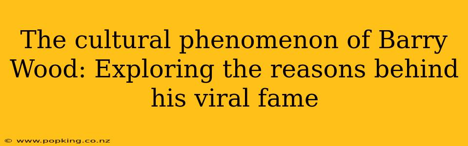 The cultural phenomenon of Barry Wood: Exploring the reasons behind his viral fame
