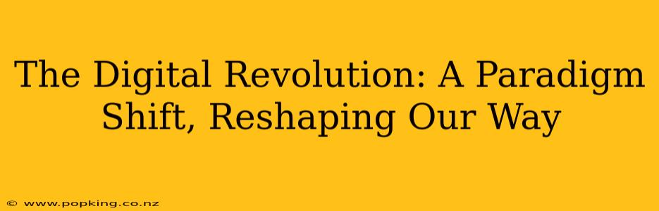 The Digital Revolution: A Paradigm Shift, Reshaping Our Way