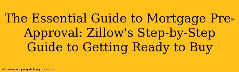 The Essential Guide to Mortgage Pre-Approval: Zillow's Step-by-Step Guide to Getting Ready to Buy
