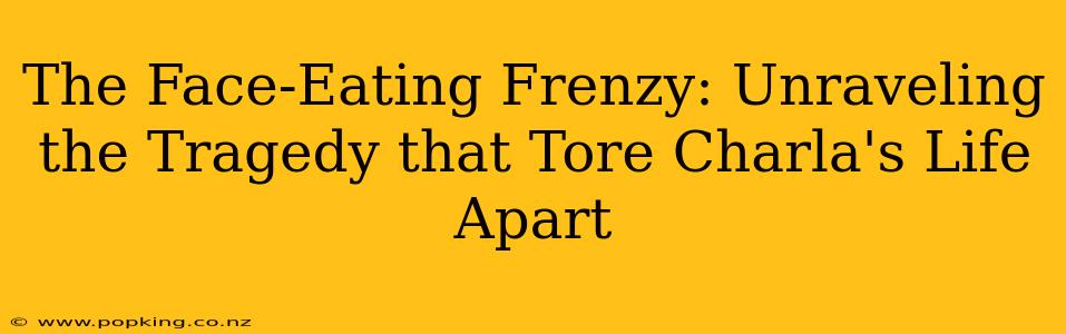 The Face-Eating Frenzy: Unraveling the Tragedy that Tore Charla's Life Apart