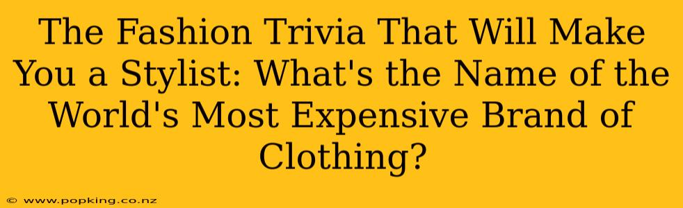 The Fashion Trivia That Will Make You a Stylist: What's the Name of the World's Most Expensive Brand of Clothing?