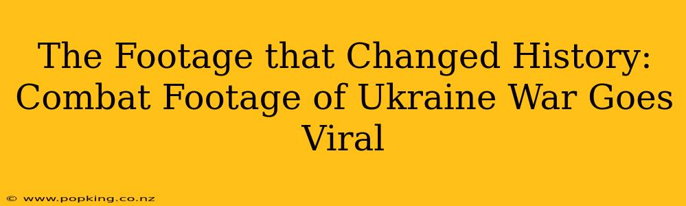 The Footage that Changed History: Combat Footage of Ukraine War Goes Viral