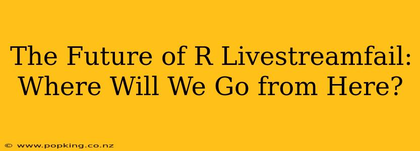 The Future of R Livestreamfail: Where Will We Go from Here?