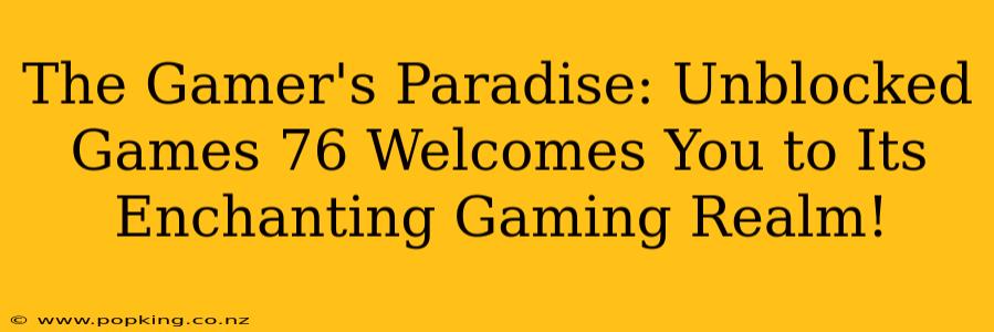 The Gamer's Paradise: Unblocked Games 76 Welcomes You to Its Enchanting Gaming Realm!
