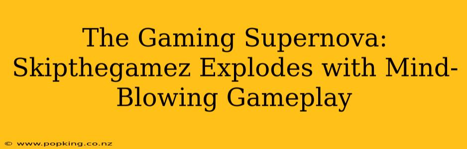 The Gaming Supernova: Skipthegamez Explodes with Mind-Blowing Gameplay