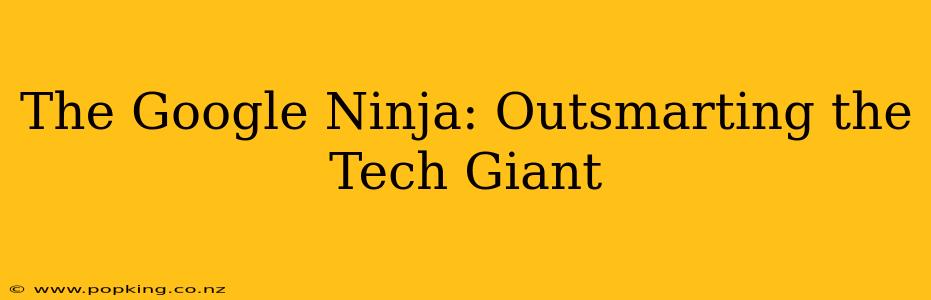 The Google Ninja: Outsmarting the Tech Giant