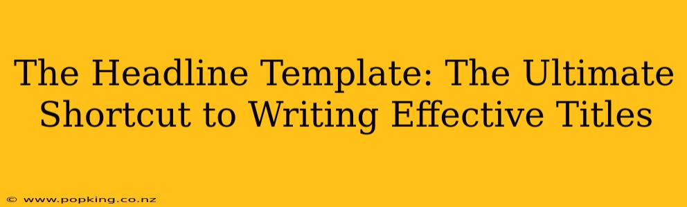 The Headline Template: The Ultimate Shortcut to Writing Effective Titles